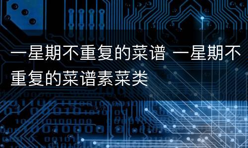 一星期不重复的菜谱 一星期不重复的菜谱素菜类