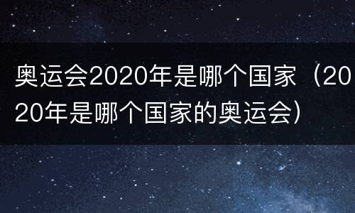 奥运会2020年是哪个国家（2020年是哪个国家的奥运会）
