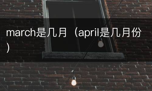 march是几月（april是几月份）