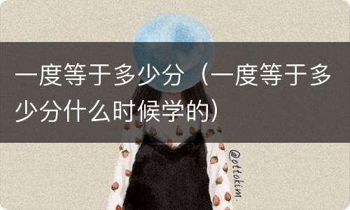 一度等于多少分（一度等于多少分什么时候学的）