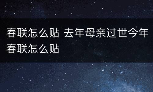春联怎么贴 去年母亲过世今年春联怎么贴