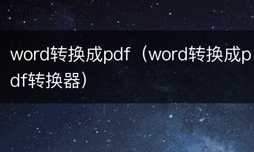 word转换成pdf（word转换成pdf转换器）