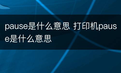 pause是什么意思 打印机pause是什么意思