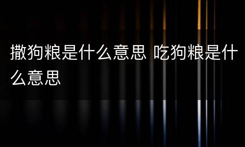 撒狗粮是什么意思 吃狗粮是什么意思