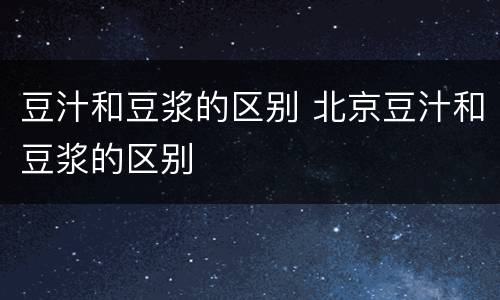 豆汁和豆浆的区别 北京豆汁和豆浆的区别
