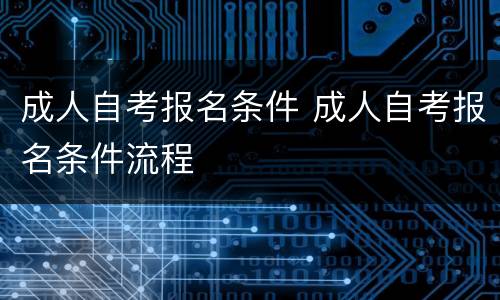 成人自考报名条件 成人自考报名条件流程