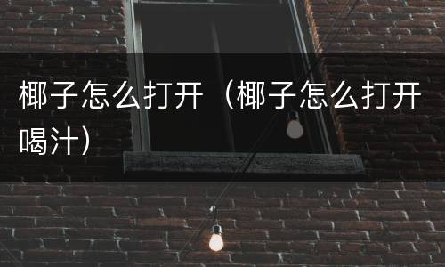 椰子怎么打开（椰子怎么打开喝汁）