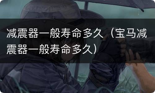 减震器一般寿命多久（宝马减震器一般寿命多久）