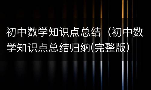 初中数学知识点总结（初中数学知识点总结归纳(完整版）