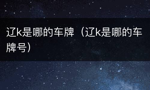 辽k是哪的车牌（辽k是哪的车牌号）
