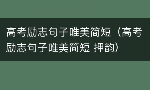 高考励志句子唯美简短（高考励志句子唯美简短 押韵）