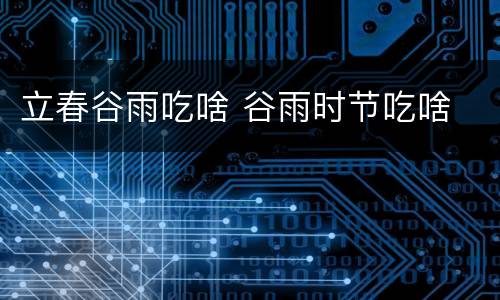 立春谷雨吃啥 谷雨时节吃啥