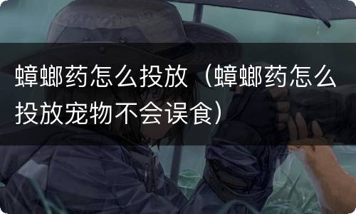 蟑螂药怎么投放（蟑螂药怎么投放宠物不会误食）