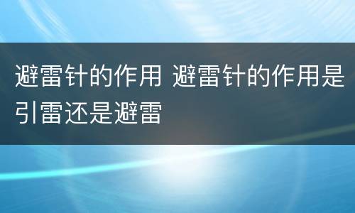 避雷针的作用 避雷针的作用是引雷还是避雷