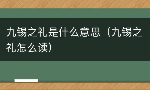 九锡之礼是什么意思（九锡之礼怎么读）