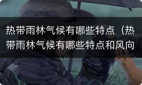 热带雨林气候有哪些特点（热带雨林气候有哪些特点和风向）