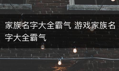 家族名字大全霸气 游戏家族名字大全霸气