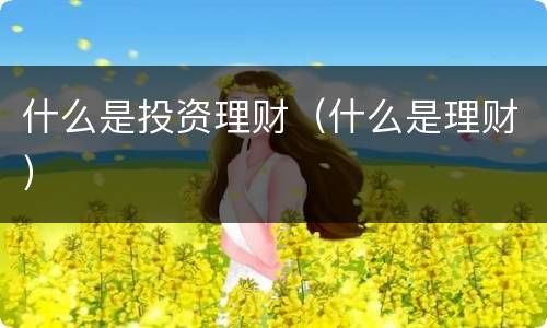 什么是投资理财（什么是理财）