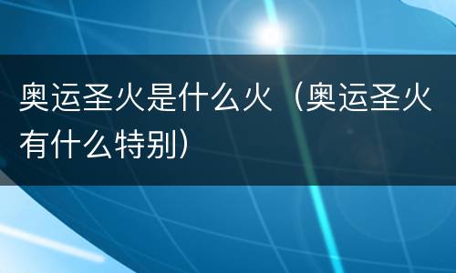 奥运圣火是什么火（奥运圣火有什么特别）