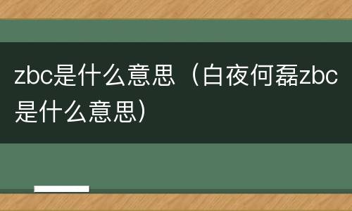 zbc是什么意思（白夜何磊zbc是什么意思）