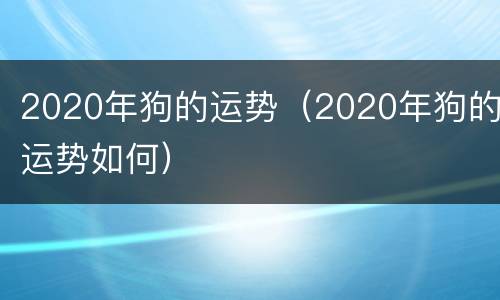 2020年狗的运势（2020年狗的运势如何）