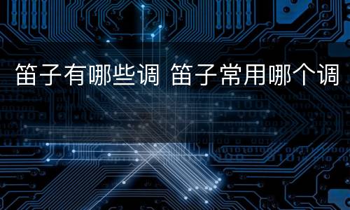 笛子有哪些调 笛子常用哪个调