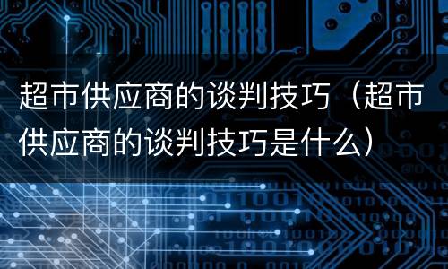 超市供应商的谈判技巧（超市供应商的谈判技巧是什么）