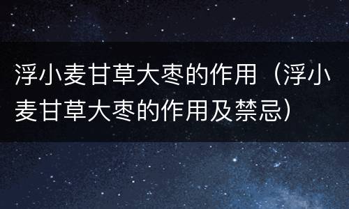 浮小麦甘草大枣的作用（浮小麦甘草大枣的作用及禁忌）