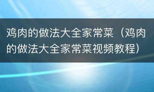 鸡肉的做法大全家常菜（鸡肉的做法大全家常菜视频教程）