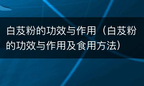 白芨粉的功效与作用（白芨粉的功效与作用及食用方法）