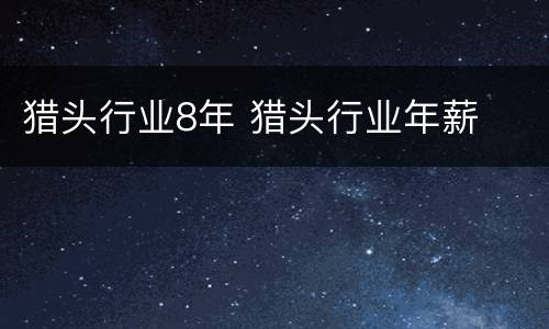 猎头行业8年 猎头行业年薪