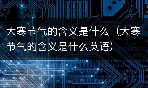 大寒节气的含义是什么（大寒节气的含义是什么英语）