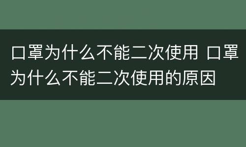 口罩为什么不能二次使用 口罩为什么不能二次使用的原因