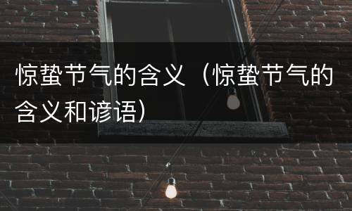 惊蛰节气的含义（惊蛰节气的含义和谚语）
