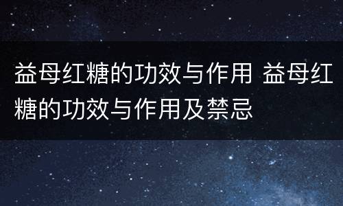 益母红糖的功效与作用 益母红糖的功效与作用及禁忌