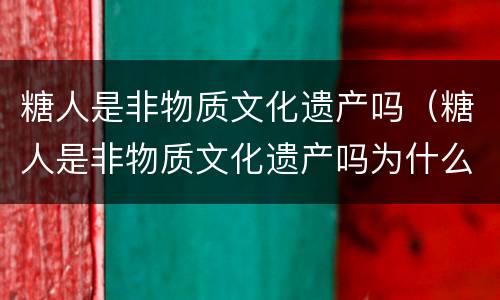 糖人是非物质文化遗产吗（糖人是非物质文化遗产吗为什么）