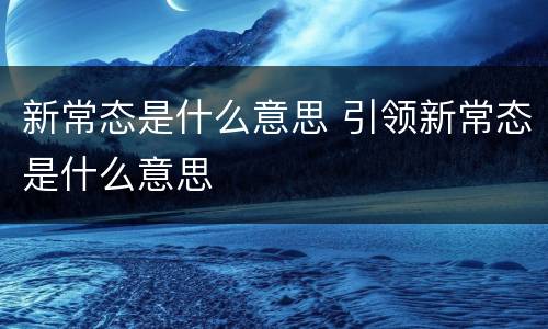 新常态是什么意思 引领新常态是什么意思