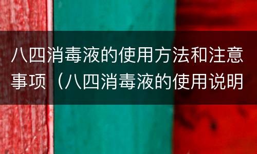 八四消毒液的使用方法和注意事项（八四消毒液的使用说明）