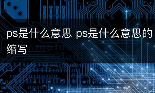 ps是什么意思 ps是什么意思的缩写