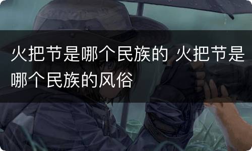 火把节是哪个民族的 火把节是哪个民族的风俗
