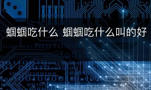 蝈蝈吃什么 蝈蝈吃什么叫的好