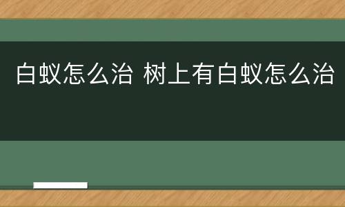 白蚁怎么治 树上有白蚁怎么治