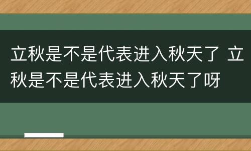 立秋是不是代表进入秋天了 立秋是不是代表进入秋天了呀