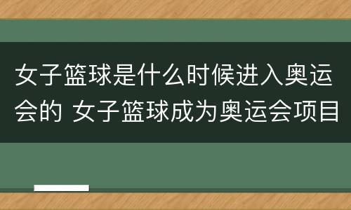 女子篮球是什么时候进入奥运会的 女子篮球成为奥运会项目的时间