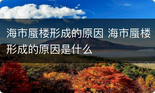 海市蜃楼形成的原因 海市蜃楼形成的原因是什么