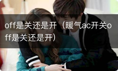 off是关还是开（暖气ac开关off是关还是开）