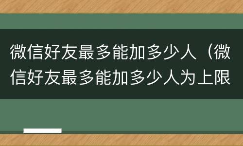 微信好友最多能加多少人（微信好友最多能加多少人为上限照片）