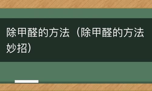 除甲醛的方法（除甲醛的方法妙招）