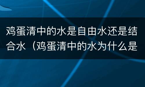 鸡蛋清中的水是自由水还是结合水（鸡蛋清中的水为什么是结合水）