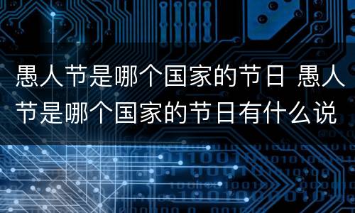愚人节是哪个国家的节日 愚人节是哪个国家的节日有什么说法